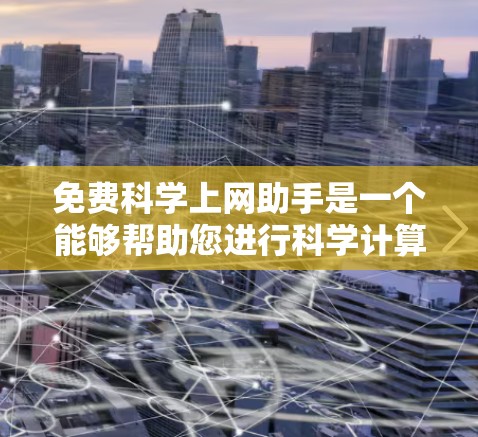 免费科学上网助手是一个能够帮助您进行科学计算、数据分析和解决问题的工具。以下是一些可能的免费科学上网助手推荐