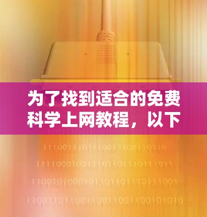 为了找到适合的免费科学上网教程，以下是一些推荐的资源和策略