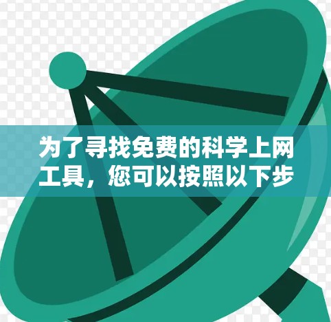 为了寻找免费的科学上网工具，您可以按照以下步骤进行选择
