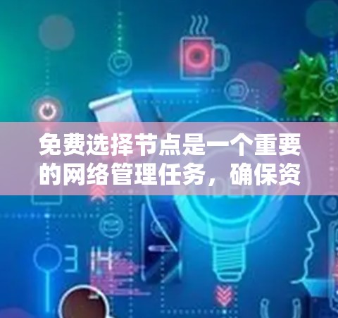 免费选择节点是一个重要的网络管理任务,确保资源分配顺利进行。以下是一个清晰的步骤指南 免费选择节点是一个重要的网络管理任务,确保资源分配顺利进行。以下是一个清晰的步骤指南