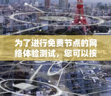 为了进行免费节点的网络体验测试,您可以按照以下步骤进行 为了进行免费节点的网络体验测试,您可以按照以下步骤进行