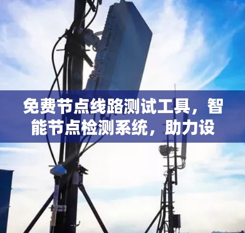 免费节点线路测试工具，智能节点检测系统，助力设备管理效率提升