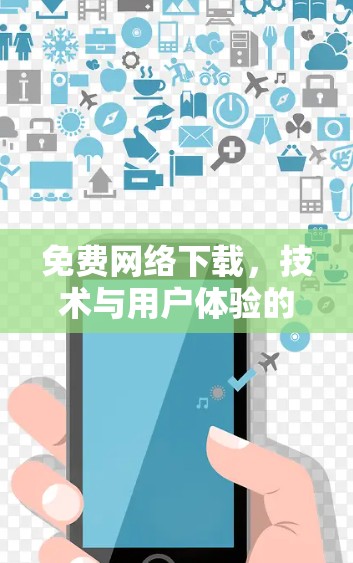 免费网络下载,技术与用户体验的完美结合 免费网络下载,技术与用户体验的完美结合
