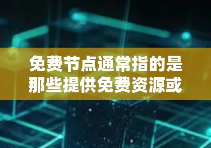 免费节点通常指的是那些提供免费资源或服务的机构、平台或项目。如果你正在寻找如何快速找到这些资源的方法，以下是一些建议和步骤，帮助你高效地筛选免费节点