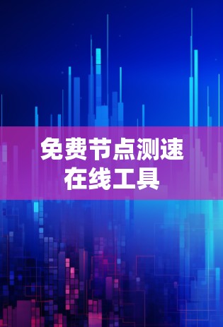 免费节点测速在线工具 免费节点测速在线工具