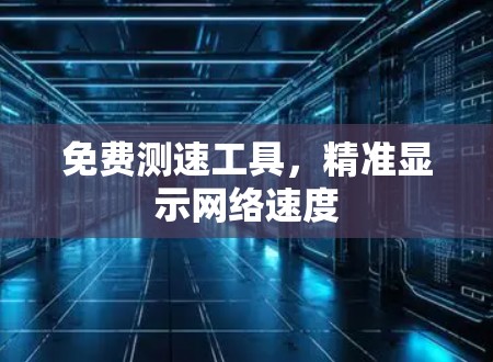 免费测速工具,精准显示网络速度 免费测速工具,精准显示网络速度