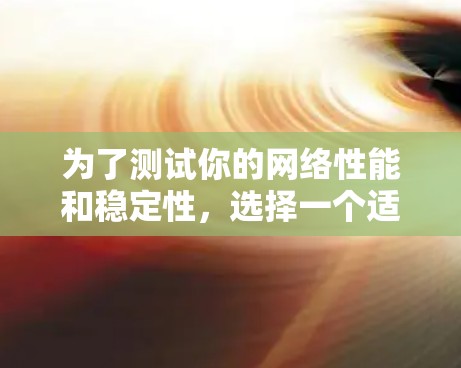 为了测试你的网络性能和稳定性，选择一个适合你的免费工具是一个明智的选择。以下是一些推荐的步骤和工具，帮助你高效地进行测试
