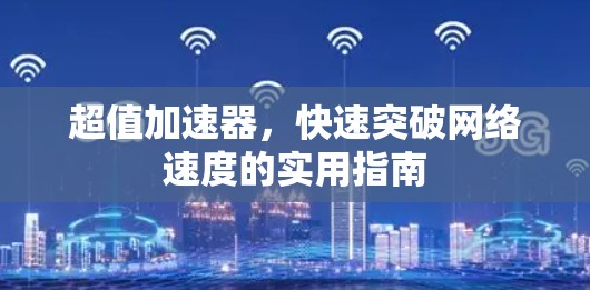 超值加速器，快速突破网络速度的实用指南