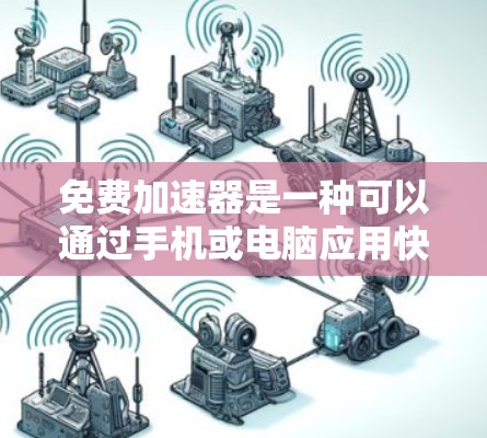免费加速器是一种可以通过手机或电脑应用快速调整和搜索网页速度的工具。它通常提供多种功能，包括自动调整速度、查看历史记录、设置加速器等。以下是对免费加速器体验的分析