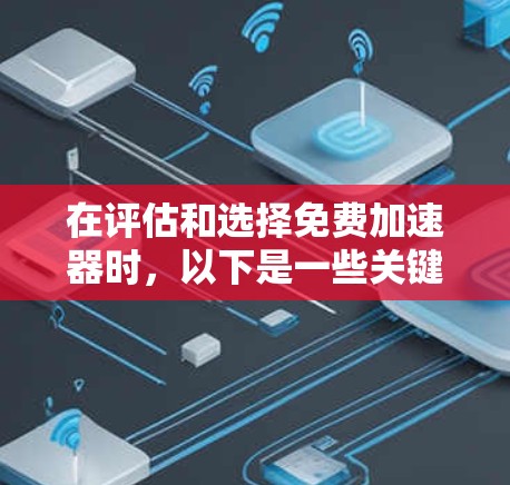 在评估和选择免费加速器时,以下是一些关键点和建议 在评估和选择免费加速器时,以下是一些关键点和建议