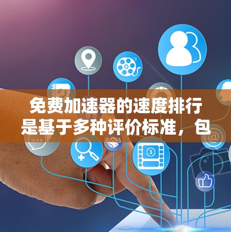 免费加速器的速度排行是基于多种评价标准，包括平均速度、加速时间、稳定性、实用性和用户反馈。以下是对这些加速器的总结
