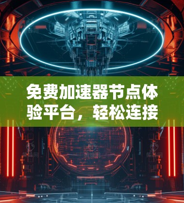 免费加速器节点体验平台,轻松连接,高效传输,感受网络的无界自由 免费加速器节点体验平台,轻松连接,高效传输,感受网络的无界自由