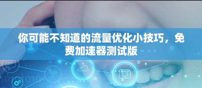 你可能不知道的流量优化小技巧,免费加速器测试版 你可能不知道的流量优化小技巧,免费加速器测试版