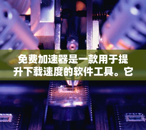 免费加速器是一款用于提升下载速度的软件工具。它通过连接网络，将下载任务分配给多个服务器，减少了服务器的负担，从而提高了下载速度。以下是一些常见的免费加速器软件