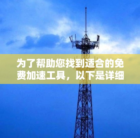 为了帮助您找到适合的免费加速工具,以下是详细的建议和步骤 为了帮助您找到适合的免费加速工具,以下是详细的建议和步骤