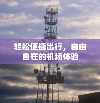 轻松便捷出行，自由自在的机场体验