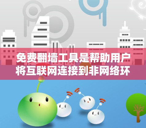 免费翻墙工具是帮助用户将互联网连接到非网络环境的替代方案。以下是一些主要的免费翻墙工具,供参考 免费翻墙工具是帮助用户将互联网连接到非网络环境的替代方案。以下是一些主要的免费翻墙工具,供参考