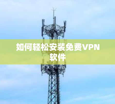如何轻松安装免费VPN软件