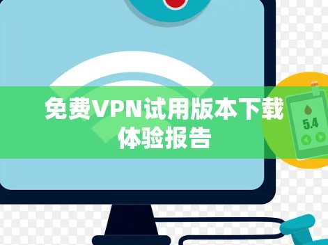 免费VPN试用版本下载体验报告 免费VPN试用版本下载体验报告