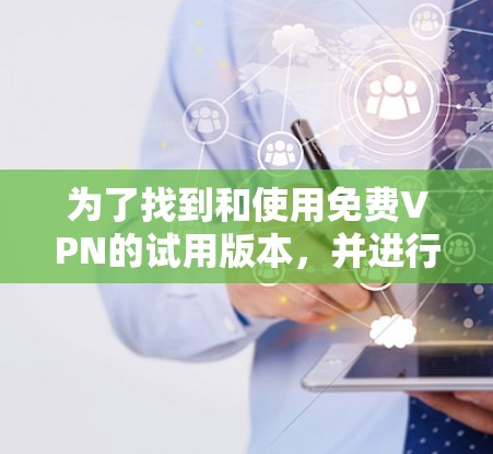 为了找到和使用免费VPN的试用版本，并进行安装和使用，以下是一个清晰的步骤指南