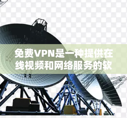 免费VPN是一种提供在线视频和网络服务的软件，允许用户访问各种视频网站和应用，但通常没有订阅费用。以下是免费VPN的试用版本功能介绍和体验分享