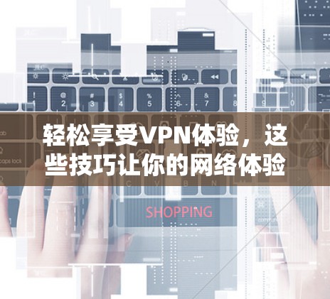轻松享受VPN体验，这些技巧让你的网络体验更顺畅