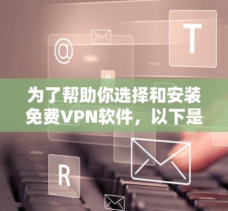 为了帮助你选择和安装免费VPN软件,以下是一个分步指南 为了帮助你选择和安装免费VPN软件,以下是一个分步指南