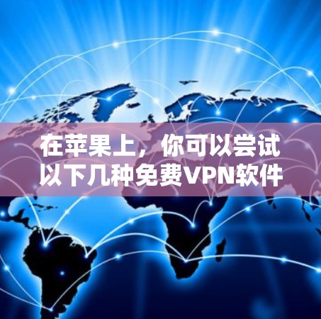 在苹果上，你可以尝试以下几种免费VPN软件，以获得加密的视频和网络服务