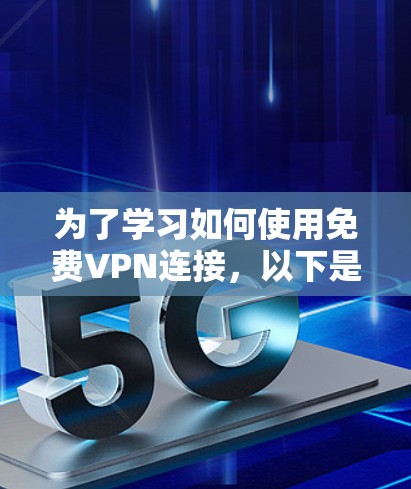 为了学习如何使用免费VPN连接，以下是一个清晰的步骤指南