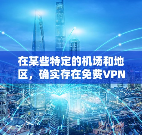 在某些特定的机场和地区,确实存在免费VPN服务,但需要满足一定的条件和限制。以下是一些具体的例子和建议 在某些特定的机场和地区,确实存在免费VPN服务,但需要满足一定的条件和限制。以下是一些具体的例子和建议