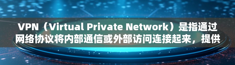 VPN（Virtual Private Network）是指通过网络协议将内部通信或外部访问连接起来，提供加密传输的内容访问。免费VPN则是指不收费或低至免费的VPN服务