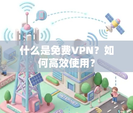 什么是免费VPN？如何高效使用？