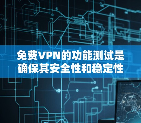 免费VPN的功能测试是确保其安全性和稳定性的重要步骤。以下是一步步的测试方法