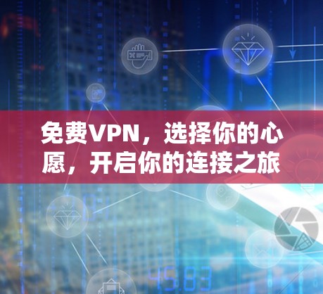 免费VPN,选择你的心愿,开启你的连接之旅 免费VPN,选择你的心愿,开启你的连接之旅