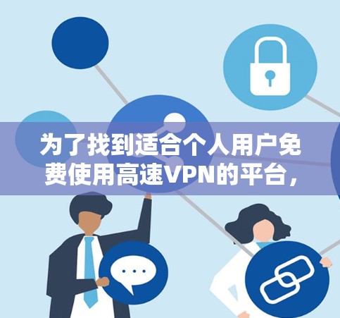 为了找到适合个人用户免费使用高速VPN的平台，以下是一些步骤和建议