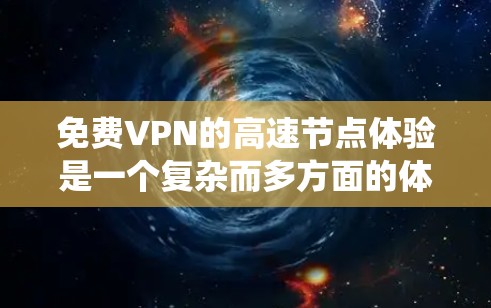 免费VPN的高速节点体验是一个复杂而多方面的体验，涉及技术、安全、覆盖范围、价格以及使用环境等多个方面。以下是对这一体验的系统性总结和建议
