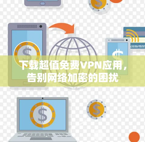 下载超值免费VPN应用，告别网络加密的困扰