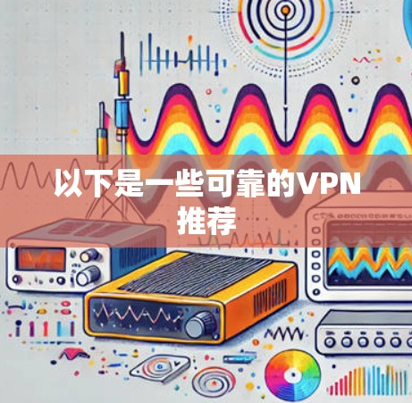 以下是一些可靠的VPN推荐 以下是一些可靠的VPN推荐
