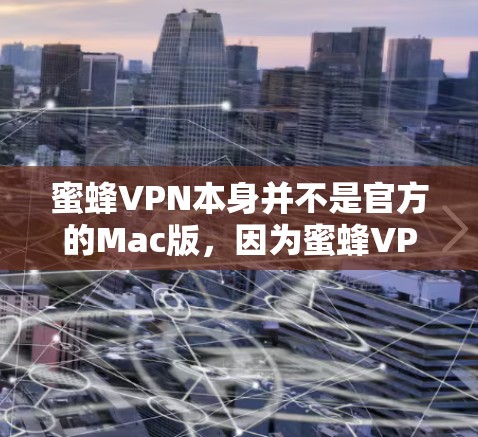 蜜蜂VPN本身并不是官方的Mac版，因为蜜蜂VPN主要是为Windows和Mac设计的，但如果你需要使用它，可以通过以下步骤在Mac上安装或使用