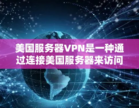 美国服务器VPN是一种通过连接美国服务器来访问其他国家或地区的网络服务的技术。虽然美国本身是一个安全的国家，但访问其服务器时需要使用加密技术和可靠的VPN服务来确保数据的安全性和隐私