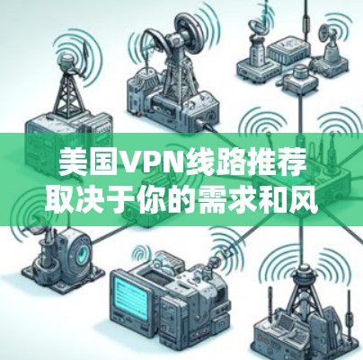 美国VPN线路推荐取决于你的需求和风险承受能力。以下是一些常见的美国VPN推荐，这些服务通常被认为安全可靠