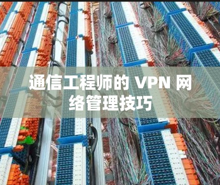 通信工程师的 VPN 网络管理技巧