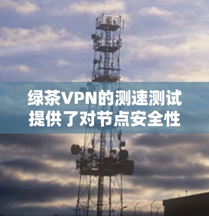 绿茶VPN的测速测试提供了对节点安全性的全面评估。以下是其主要信息的详细总结 绿茶VPN的测速测试提供了对节点安全性的全面评估。以下是其主要信息的详细总结