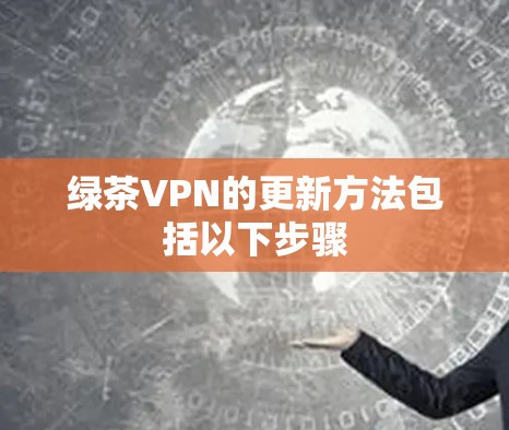 绿茶VPN的更新方法包括以下步骤
