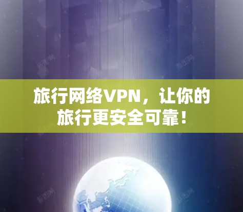 旅行网络VPN，让你的旅行更安全可靠！