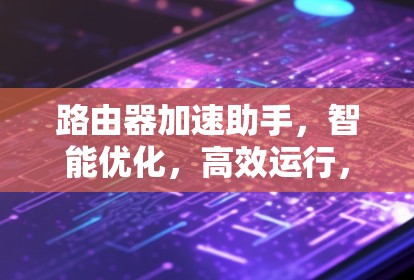 路由器加速助手，智能优化，高效运行，性能提升