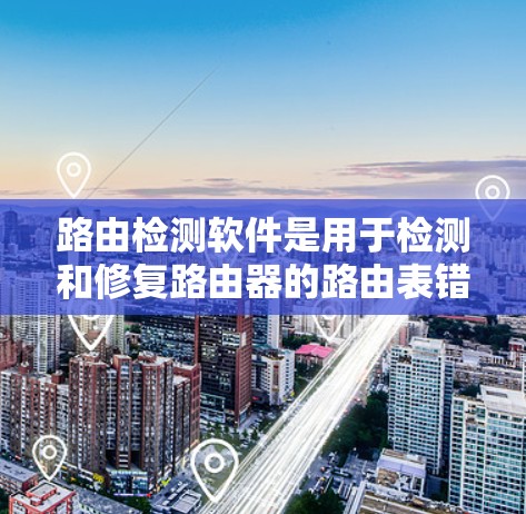 路由检测软件是用于检测和修复路由器的路由表错误的网络监控工具。以下是对路由检测软件的详细分析和总结 路由检测软件是用于检测和修复路由器的路由表错误的网络监控工具。以下是对路由检测软件的详细分析和总结