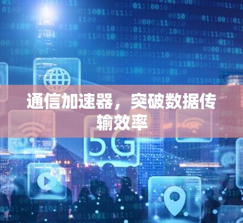 通信加速器,突破数据传输效率 通信加速器,突破数据传输效率