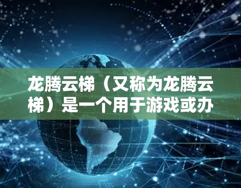 龙腾云梯（又称为龙腾云梯）是一个用于游戏或办公应用的辅助工具，具体功能需要根据具体应用来了解。以下是几种可能的下载途径