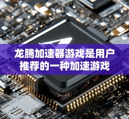 龙腾加速器游戏是用户推荐的一种加速游戏,可能与龙相关或与加速技术结合。为了安全地使用,建议以下步骤 龙腾加速器游戏是用户推荐的一种加速游戏,可能与龙相关或与加速技术结合。为了安全地使用,建议以下步骤